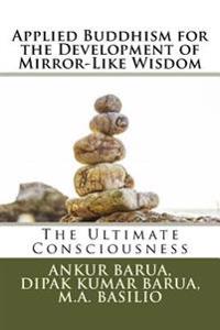 Applied Buddhism for the Development of Mirror-Like Wisdom: The Ultimate Consciousness
