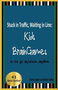 Stuck in Traffic, Waiting in Line: Kids BrainGames: on the go. anywhere. anytime.