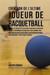 Creation de l'Ultime Joueur de Racquetball: Apprenez les secrets et les astuces utilises par les meilleurs joueurs et entraineurs de Racquetball profe