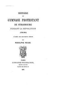 Histoire Du Gymnase Protestant de Strasbourg Pendant La Révolution, 1789-1804
