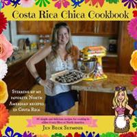 Costa Rica Chica Cookbook: Stirring Up My Favorite North American Recipes In Costa Rica