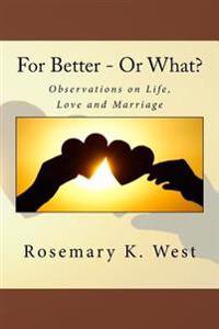 For Better - Or What?: Observations on Life, Love and Marriage