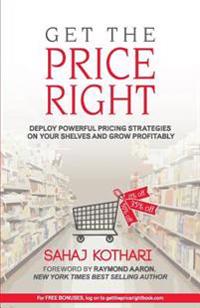 Get the Price Right: Deploy Powerful Pricing Strategies On Your Shelves And Grow Profitability
