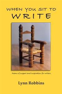 When You Sit To Write: Poems of support and inspiration for writers