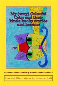 My (very) Colorful Cats: and their kinda kooky stories and lessons