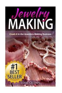 Jewelry Making: Crush it in the Jewelry Making Business (Make Huge Profits by Designing Exquisite Beautiful Jewelry Right In Your Own Home)
