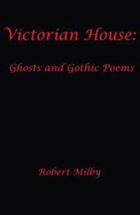 Victorian House: Ghosts and Gothic Poems 1997-2011