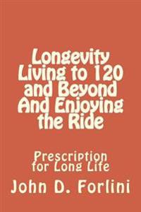 Longevity Living to 120 and Beyond and Enjoying the Ride
