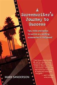 A Screenwriter's Journey to Success: Tips, tricks and tactics to survive as a working screenwriter in Hollywood