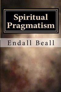 Spiritual Pragmatism: A Practical Approach to Spirit Work in a World Controlled by Ego