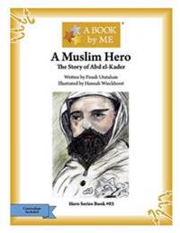A Muslim Hero: The Story of Abd el-Kader