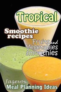Tropical Smoothie Recipes - Fruits And Vegetables Smoothies: Meal Planning Ideas