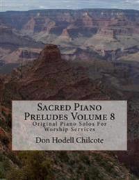 Sacred Piano Preludes Volume 8: Original Piano Solos For Worship Services