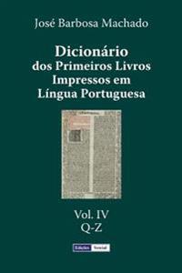 Dicionário dos Primeiros Livros Impressos em Língua Portuguesa: Vol. IV - Q-Z
