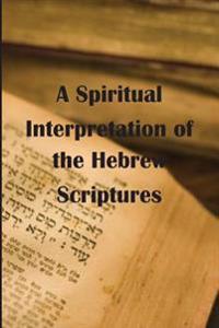 A Spiritual Interpretation of the Hebrew Scriptures