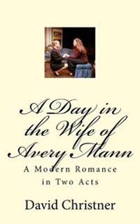 A Day in the Wife of Avery Mann: A Modern Romance in Two Acts