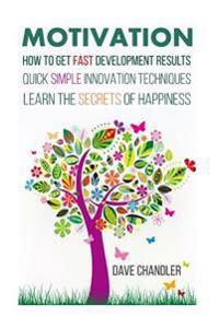 Motivation: How to Get Fast Development Results, Quick Simple Innovation Techniques, Learn the Secrets of Happiness