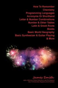 How To Remember Chemistry, Programming Languages, Acronyms Or Shorthand, Letter & Number Combinations, Number & Other Tables, Latin & Greek Roots, Books, Basic World Geography, Basic Synthesizer & Guitar Playing & More