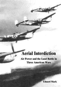 Aerial Interdiction: Air Power and the Land Battle in Three American Wars
