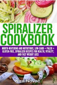 Spiralizer Cookbook: Mouth-Watering and Nutritious Low Carb + Paleo + Gluten-Free Spiralizer Recipes for Health, Vitality, and Weight Loss