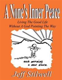 A None's Inner Peace: Living the Good Life Without A God Pointing the Way