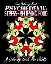 Food Coloring Book: Psychedelic Stress-Relieving Food (A Coloring Book For Adults)