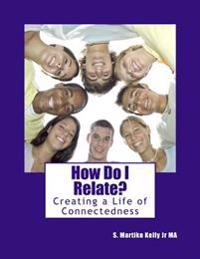 How Do I Relate?: Creating a Life of Connectedness