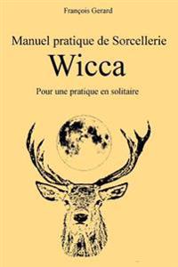Manuel pratique de Sorcellerie Wicca: Pour une pratique en solitaire