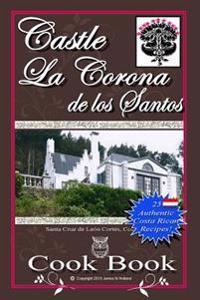 Castle La Corona de los Santos Cookbook: Authentic Costa Rican Recipes of the Mountains and More!