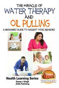 The Miracle of Water Therapy and Oil Pulling: A Beginners Guide to Ancient Yogic Remedies
