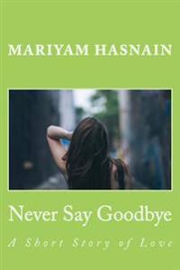 Never Say Goodbye: A Short Story of Love
