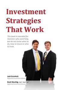 Investment Strategies That Work: This book is intended for investors who need help, but do not know what to do, how to invest or whom to trust.