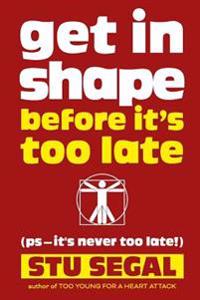 Get in Shape Before It's Too Late (ps, it's never too late!)