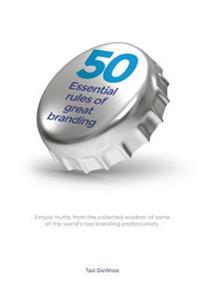 50 Essential Rules of Great Branding: Simple, inspired practices used by some of the world's best branders.