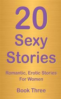 20 Sexy Stories: Book Three: Romantic, Erotic Stories For Women
