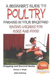 A Beginner's Guide to Poultry Farming in Your Backyard: Raising Chickens for Eggs and Food