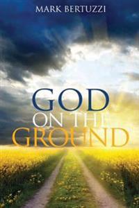 God on the Ground: Real People Real Problems Real God