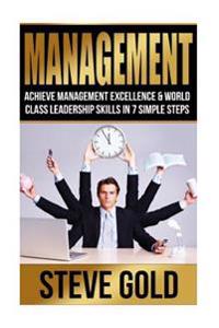 Management: Achieve Management Excellence & World Class Leadership Skills In 7 Simple Steps