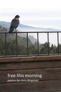 free this morning: poems by chris dingman