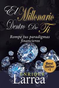 El Millonario Dentro De Ti: Rompe Tus Paradigmas Financieros
