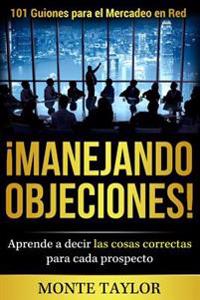¡manejando Objeciones!-101 Guiones Para El Mercadeo En Red: Aprende a Decir Las Cosas Correctas Para Cada Prospecto