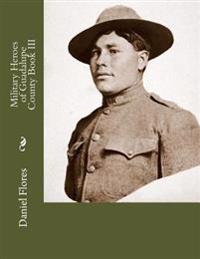 Military Heroes of Guadalupe County Book III