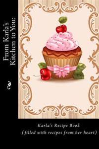From Karla's Kitchen to You: : Karla's Recipe Book (filled with recipes from her heart) (Recipe Books)