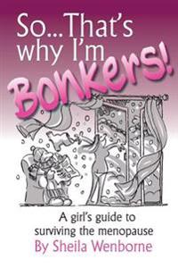 So...That's Why I'm Bonkers!: A girl's guide to surviving the menopause