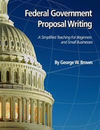 Federal Government Proposal Writing: Learn federal proposal writing from ground zero