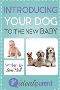 Bokomslag för "Introducing Your Dog to the New Baby: Illustrated, Helpful Parenting Advice for Nurturing Your Baby or Child by Ideal Parent"