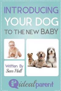 Introducing Your Dog To The New Baby: Illustrated, helpful parenting advice for nurturing your baby or child by Ideal Parent