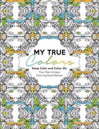 My True Colors: Keep Calm and Color On: Your Own Unique Coloring Book Retreat