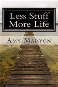 Less Stuff More Life: Practical help for the those who desire more out of life