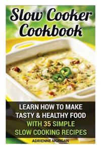 Slow Cooker Cookbook: Learn How To Make Tasty & Healthy Food With 35 Simple Slow Cooking Recipes: (Easy Recipes, Crockpot, Crockpot Recipes,